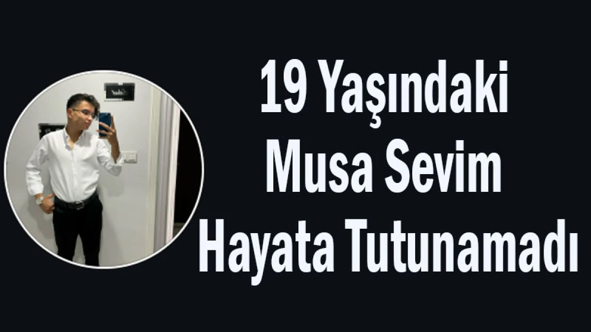19 Yaşındaki Musa Sevim Hayata Tutunamadı