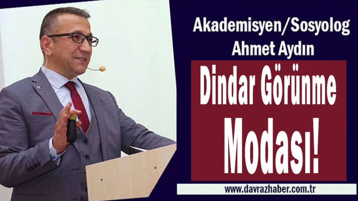Ahmet Aydın: Dindar G&ouml;r&uuml;nme Modası!