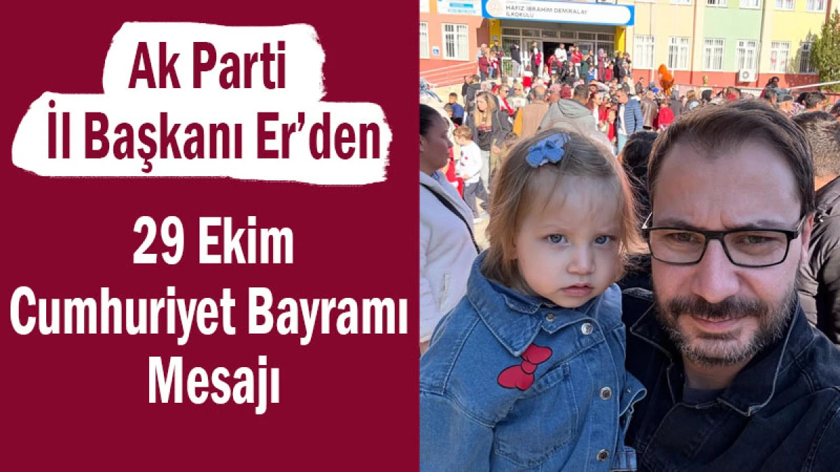 Ak Parti İl Başkanı Er’den 29 Ekim Cumhuriyet Bayramı Mesajı