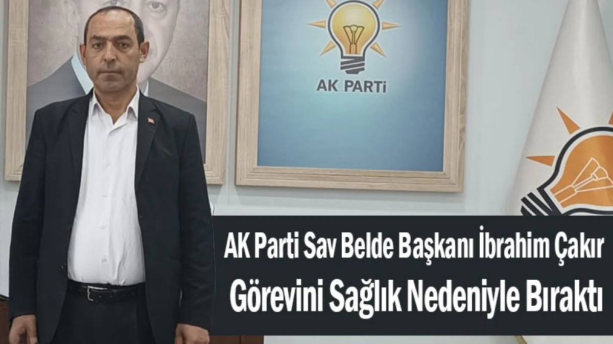AK Parti Sav Belde Başkanı &Ccedil;akır G&ouml;revini Sağlık Nedeniyle Bıraktı