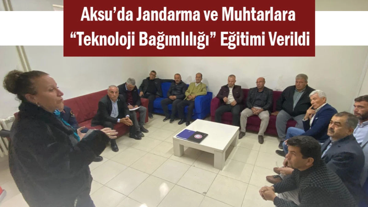 Aksu’da Jandarma ve Muhtarlara “Teknoloji Bağımlılığı” Eğitimi Verildi