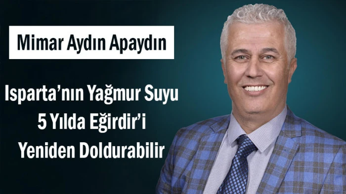 Apaydın: Isparta’nın Yağmur Suyu 5 Yılda Eğirdir’i Yeniden Doldurabilir