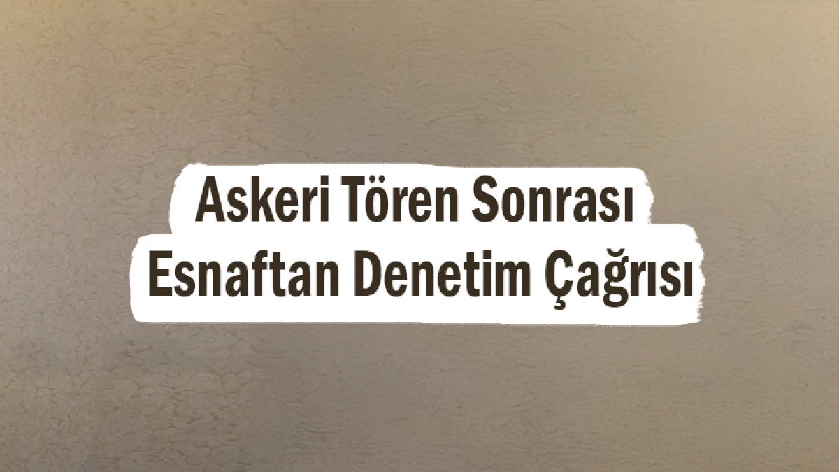 Askeri Tören Sonrası Esnaftan Denetim Çağrısı