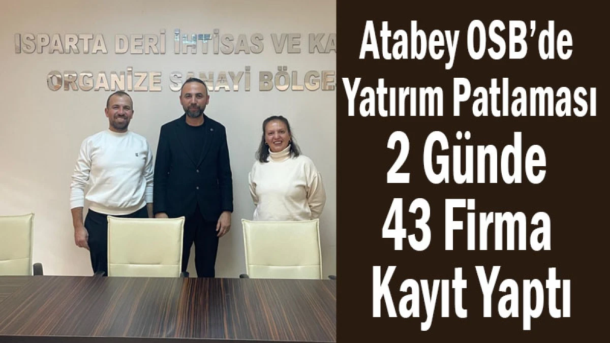Atabey OSB&rsquo;de Yatırım Patlaması! 2 G&uuml;nde 43 Firma Kayıt Yaptı