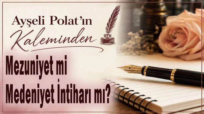Ayşeli Polat'ın kaleminden: "Mezuniyet mi, Medeniyet İntiharı mı?"