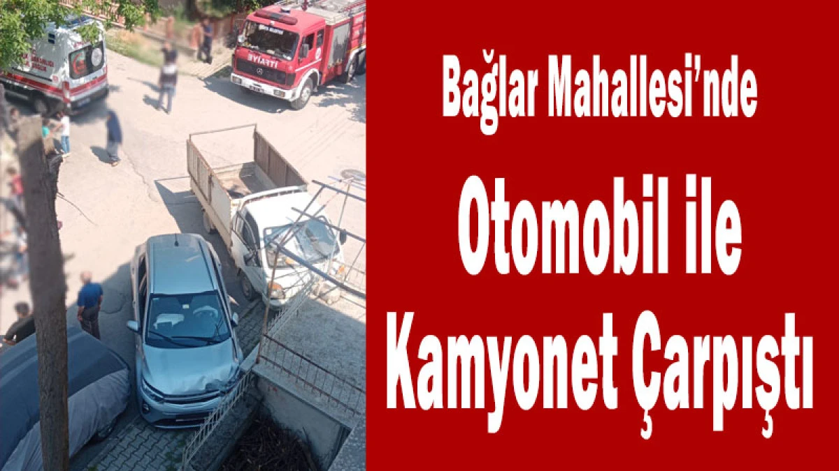 Bağlar Mahallesi&rsquo;nde Otomobil ile Kamyonet &Ccedil;arpıştı