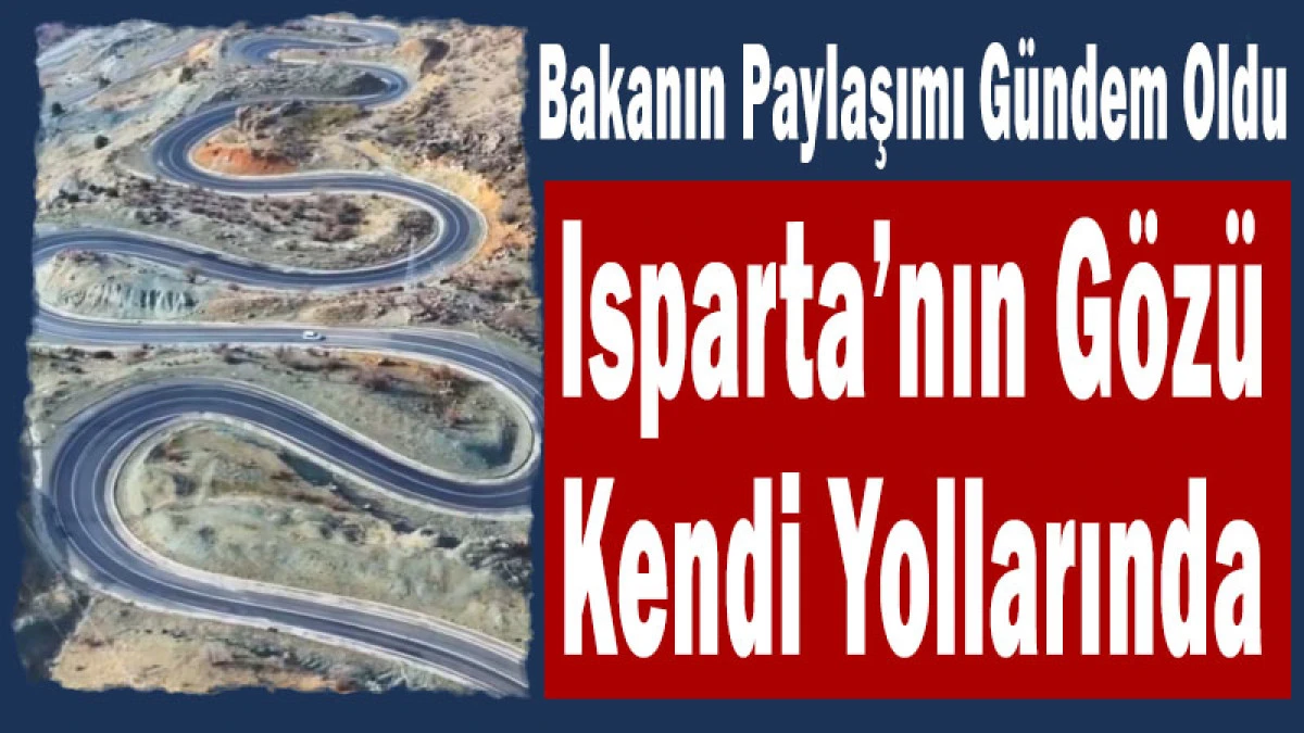 Bakanın Paylaşımı G&uuml;ndem Oldu: Isparta&rsquo;nın G&ouml;z&uuml; Kendi Yollarında