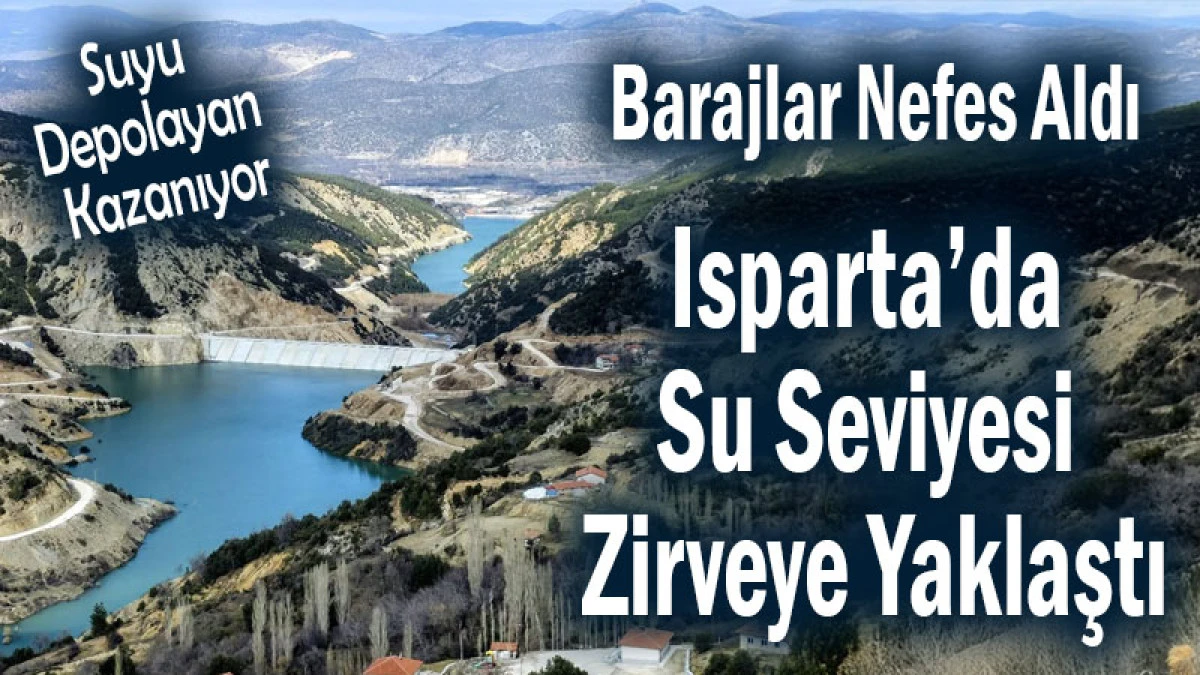 Barajlar Nefes Aldı! Isparta&rsquo;da Su Seviyesi Zirveye Yaklaştı