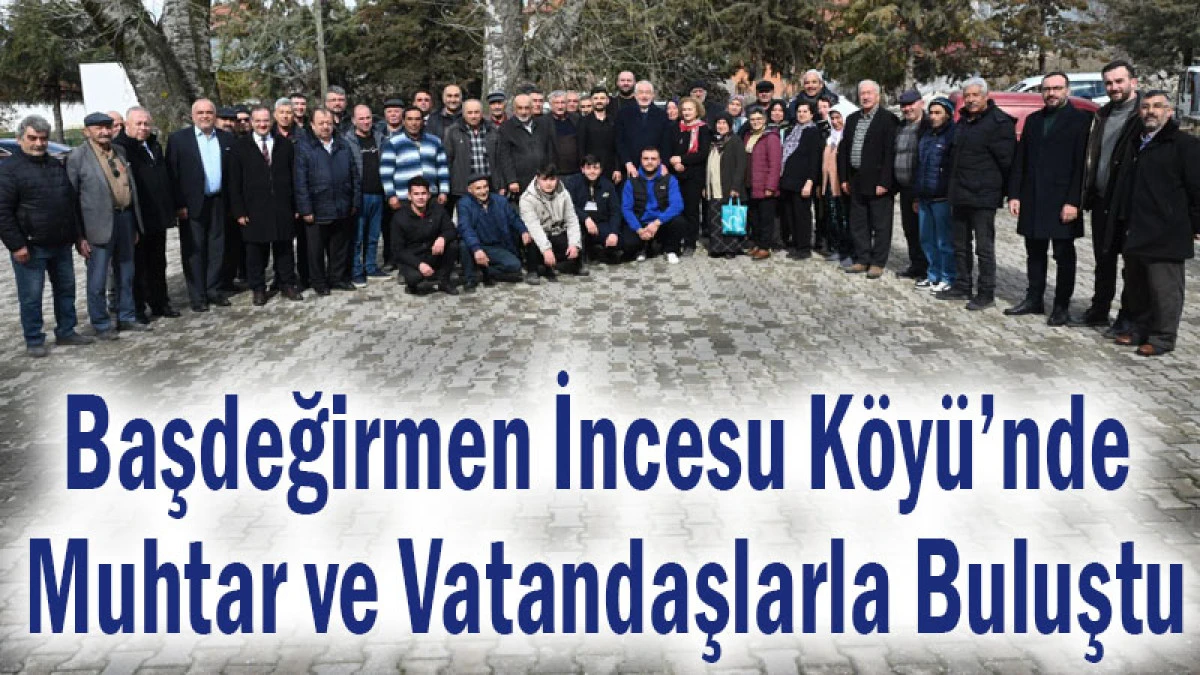 Başdeğirmen İncesu K&ouml;y&uuml;&rsquo;nde Muhtar ve Vatandaşlarla Buluştu