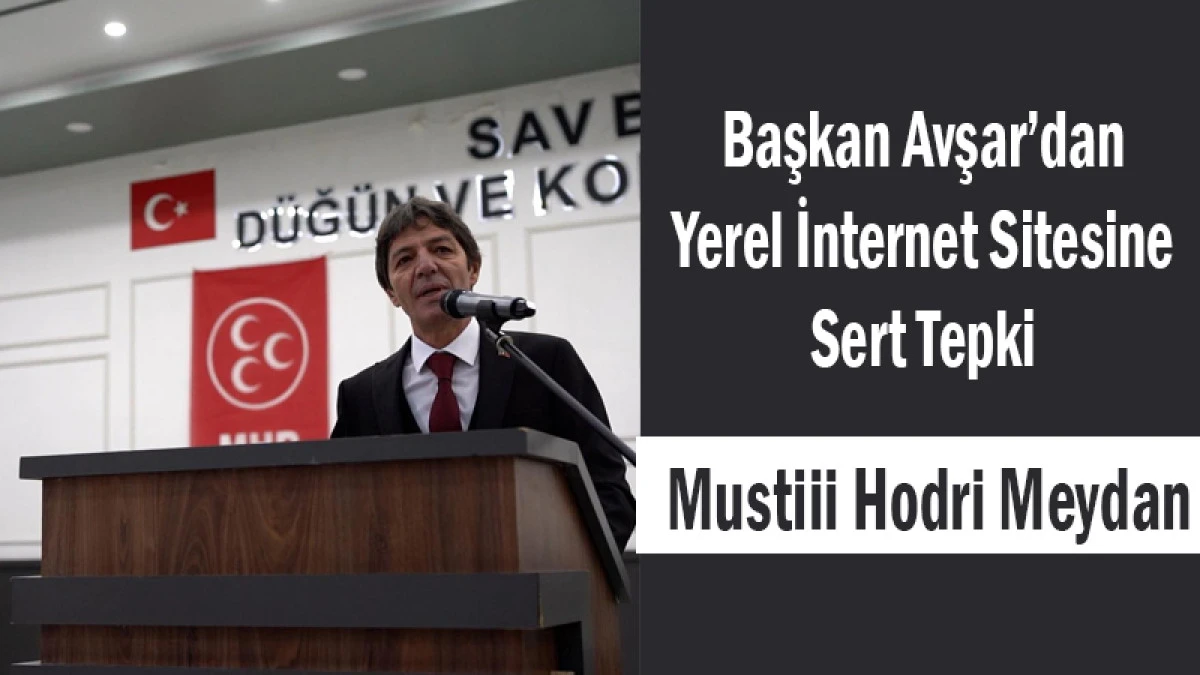 Başkan Avşar’dan Yerel İnternet Sitesine Sert Tepki “Mustiii, Hodri Meydan!”