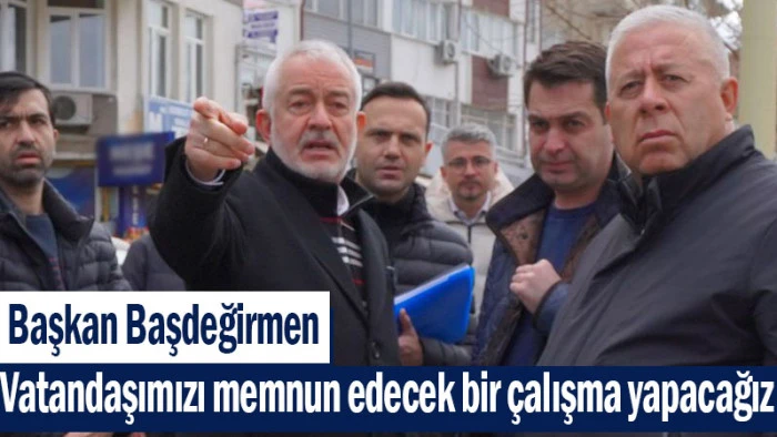 Başkan Başdeğirmen: Vatandaşımızı memnun edecek bir &ccedil;alışma yapacağız
