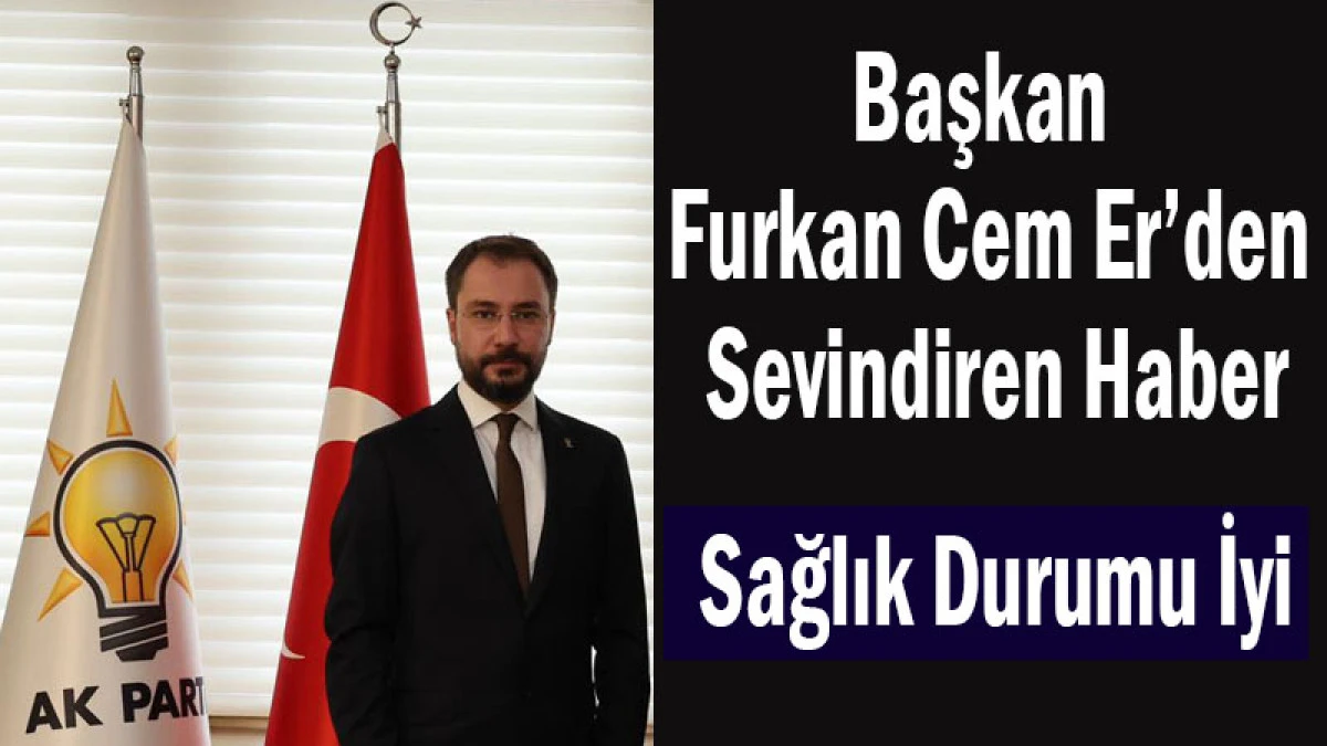 Başkan Furkan Cem Er&rsquo;den Sevindiren Haber! Sağlık Durumu İyi