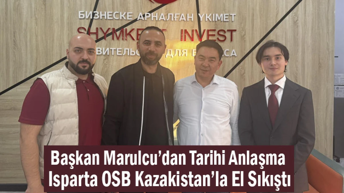 Başkan Marulcu’dan Tarihi Anlaşma! Isparta OSB, Kazakistan’la El Sıkıştı