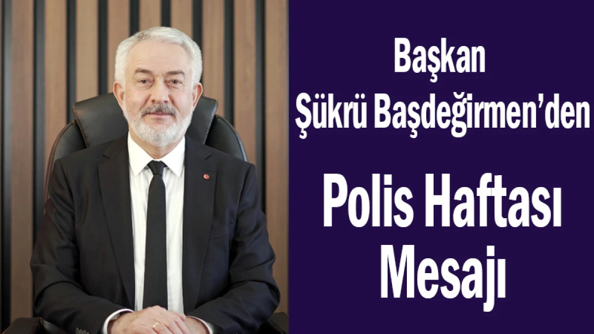 Başkan Ş&uuml;kr&uuml; Başdeğirmen&rsquo;den Polis Haftası Mesajı