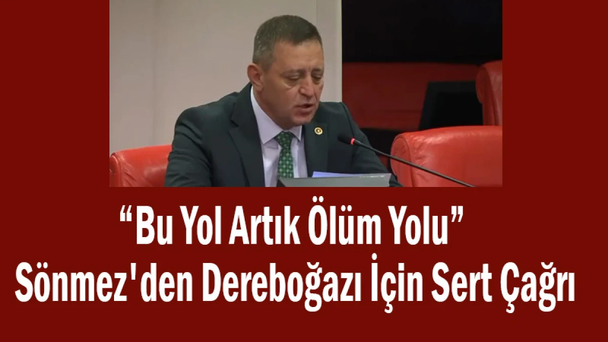 &ldquo;Bu Yol Artık &Ouml;l&uuml;m Yolu&rdquo; S&ouml;nmez'den Dereboğazı İ&ccedil;in Sert &Ccedil;ağrı