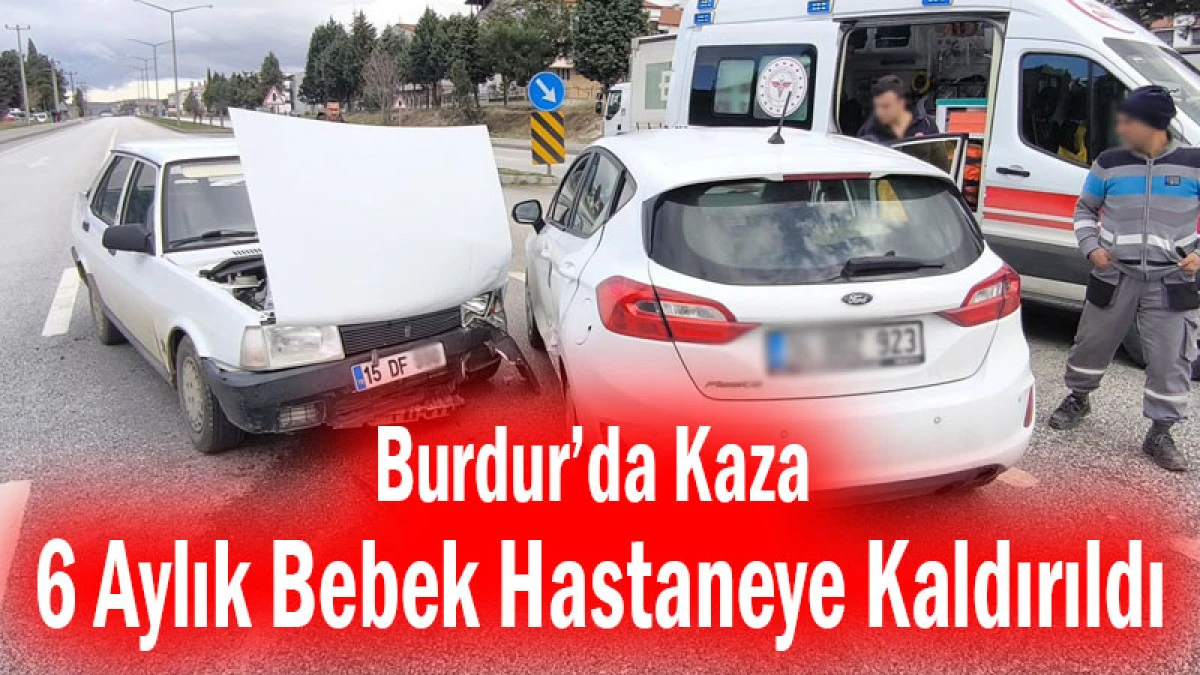 Burdur&rsquo;da Kaza! 6 Aylık Bebek Hastaneye Kaldırıldı