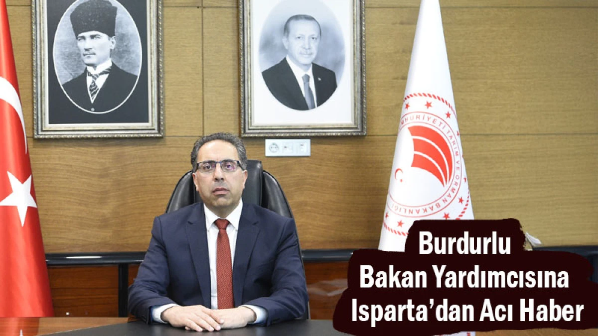 Burdurlu Bakan Yardımcısına Isparta’dan Acı Haber
