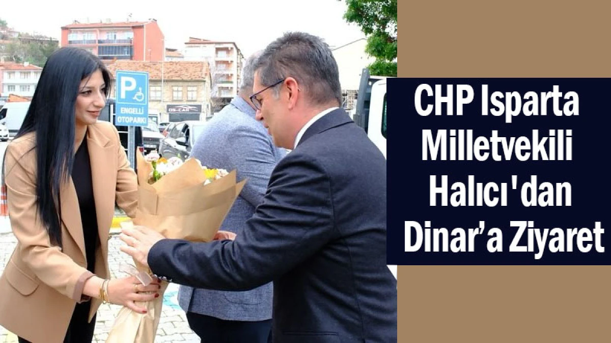 CHP Isparta Milletvekili Halıcı'dan Dinar’a Ziyaret