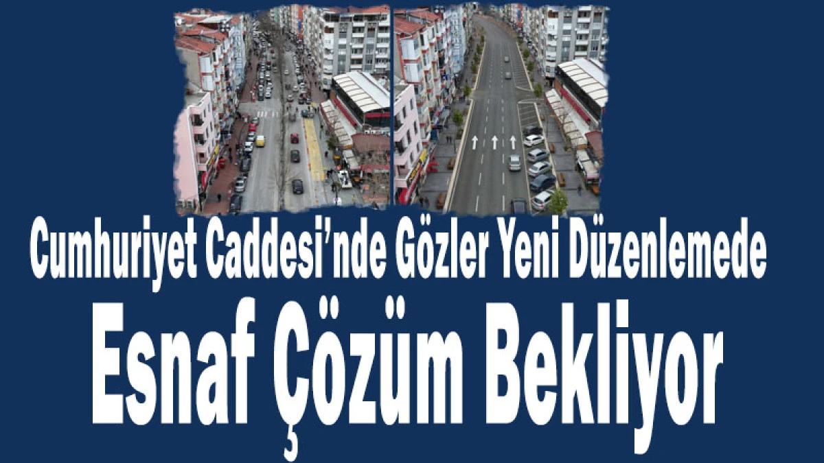 Cumhuriyet Caddesi&rsquo;nde G&ouml;zler Yeni D&uuml;zenlemede: Esnaf &Ccedil;&ouml;z&uuml;m Bekliyor