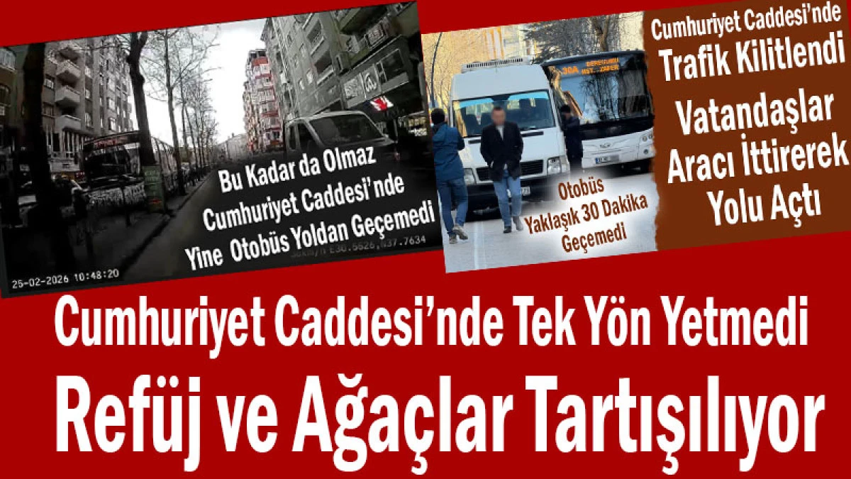 Cumhuriyet Caddesi&rsquo;nde Tek Y&ouml;n Yetmedi! Ref&uuml;j ve Ağa&ccedil;lar Tartışılıyor