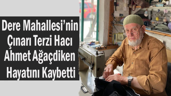 Dere Mahallesi&rsquo;nin &Ccedil;ınarı Terzi Hacı Ahmet Ağa&ccedil;diken Hayatını Kaybetti