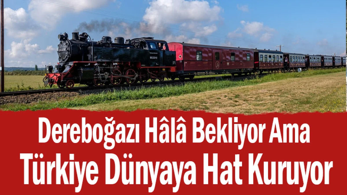 Dereboğazı H&acirc;l&acirc; Bekliyor Ama T&uuml;rkiye D&uuml;nyaya Hat Kuruyor