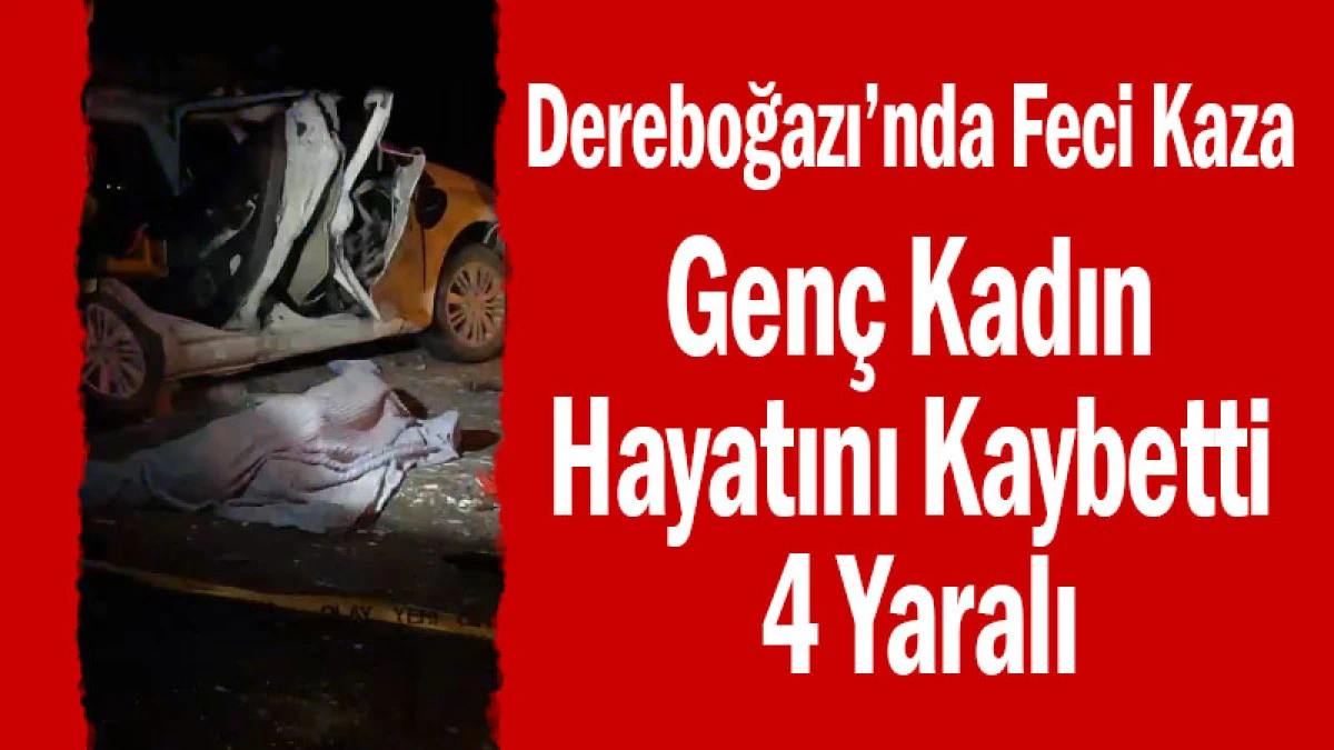 Dereboğazı&rsquo;nda Feci Kaza: Gen&ccedil; Kadın Hayatını Kaybetti, 4 Yaralı