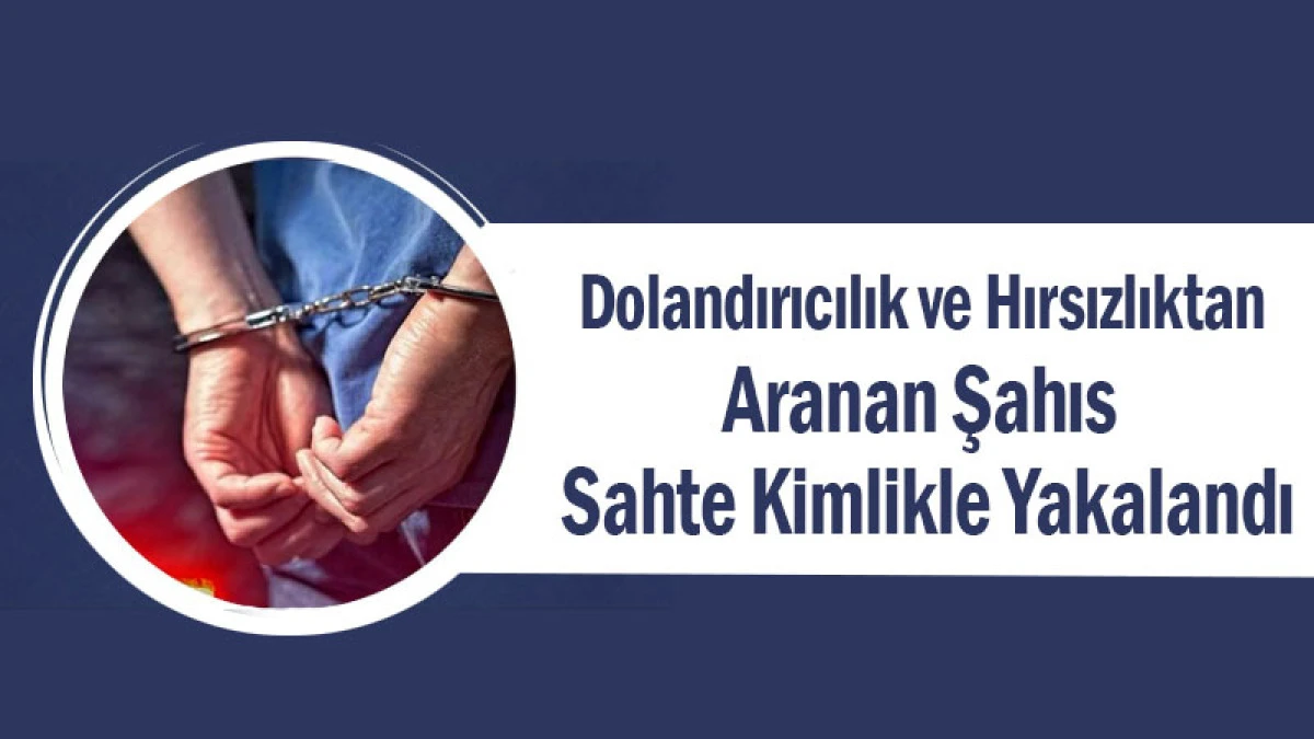 Dolandırıcılık ve Hırsızlıktan Aranan Şahıs Sahte Kimlikle Yakalandı