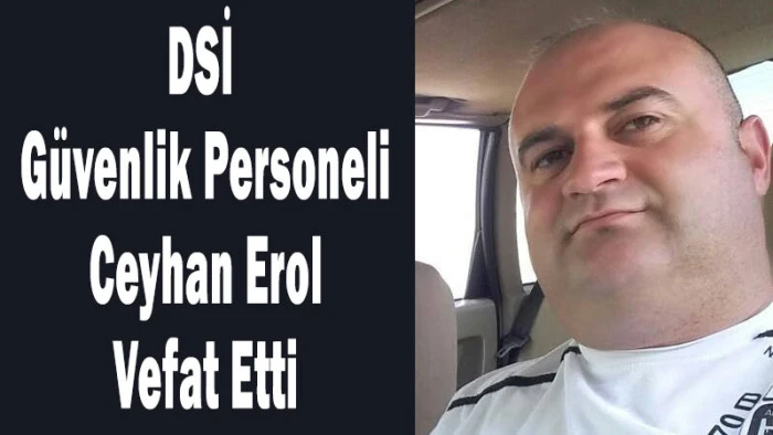 DSİ G&uuml;venlik Personeli Ceyhan Erol Vefat Etti