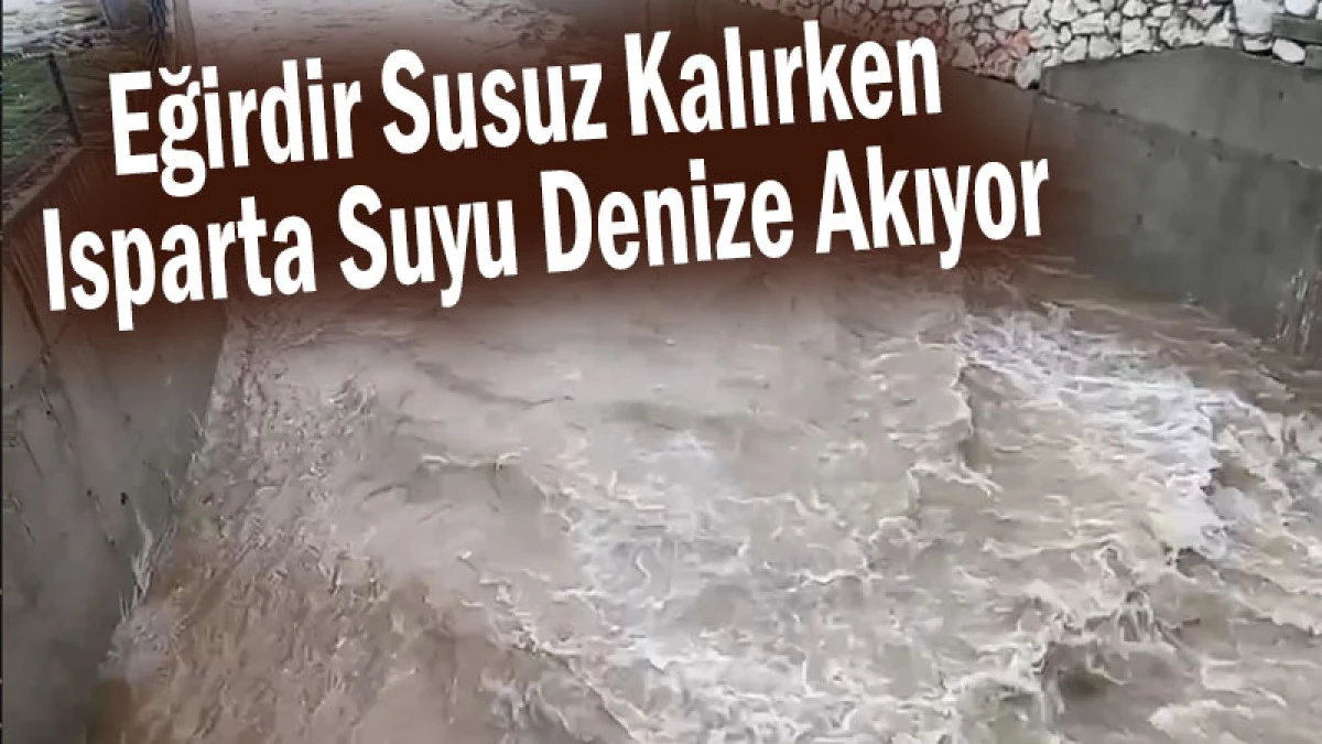 Eğirdir Susuz Kalırken Isparta Suyu Denize Akıyor