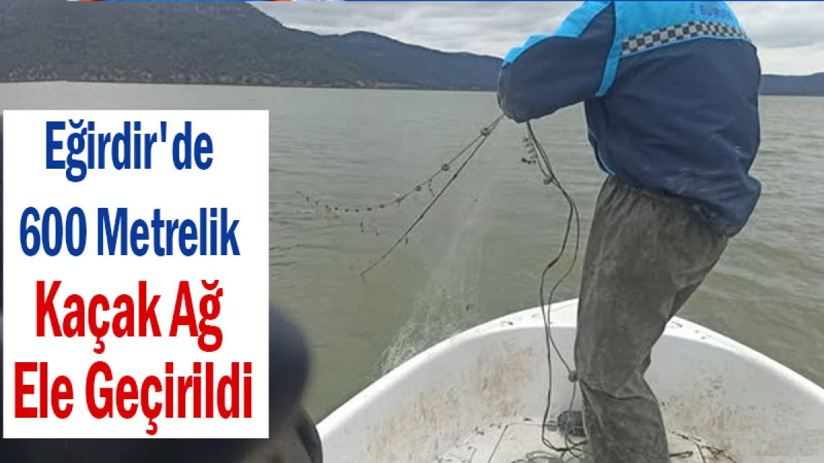 Eğirdir'de 600 Metrelik Ka&ccedil;ak Ağ Ele Ge&ccedil;irildi