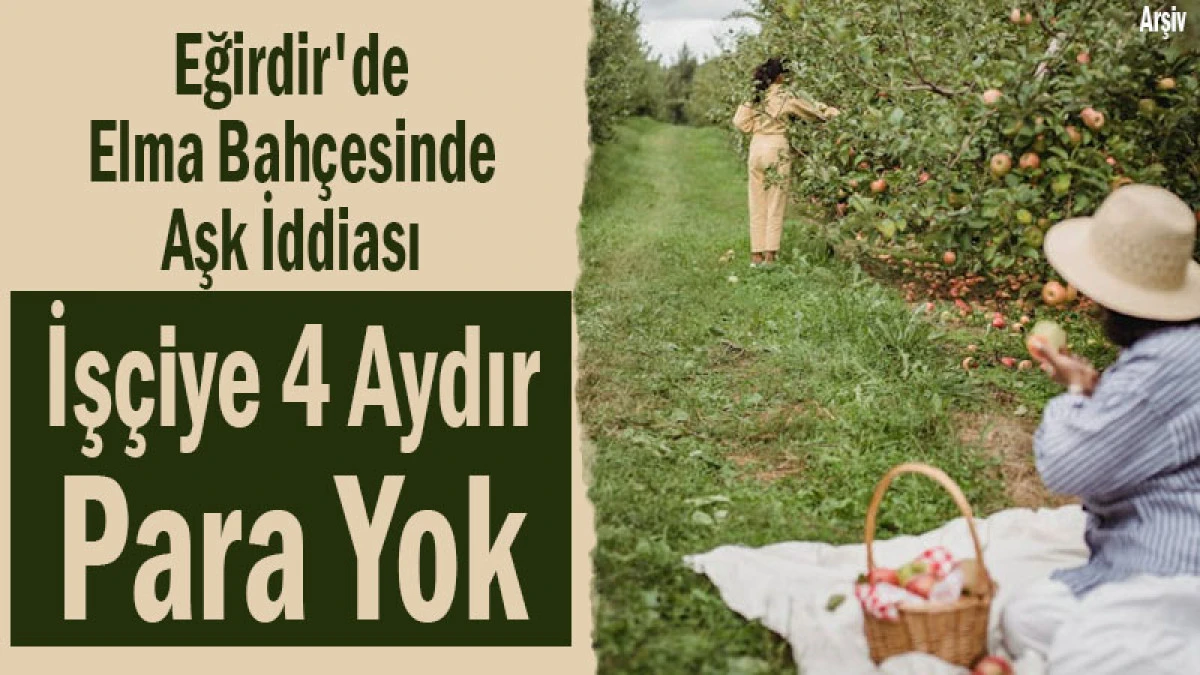 Eğirdir'de Elma Bah&ccedil;esinde Aşk! İş&ccedil;iye 4 Aydır Para Yok