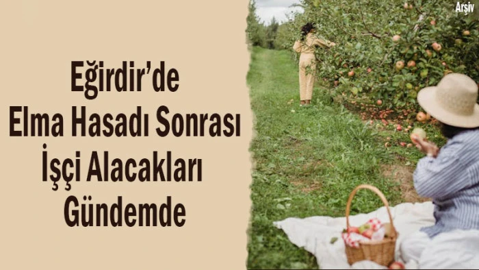 Eğirdir&rsquo;de Elma Hasadı Sonrası İş&ccedil;i Alacakları G&uuml;ndemde