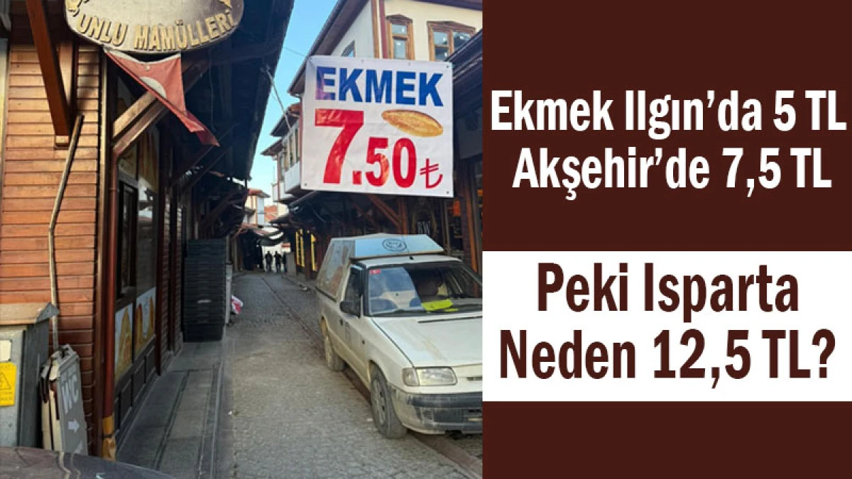 Ekmek Ilgın&rsquo;da 5 TL, Akşehir&rsquo;de 7,5 TL&hellip; Peki Isparta Neden 12,5 TL?