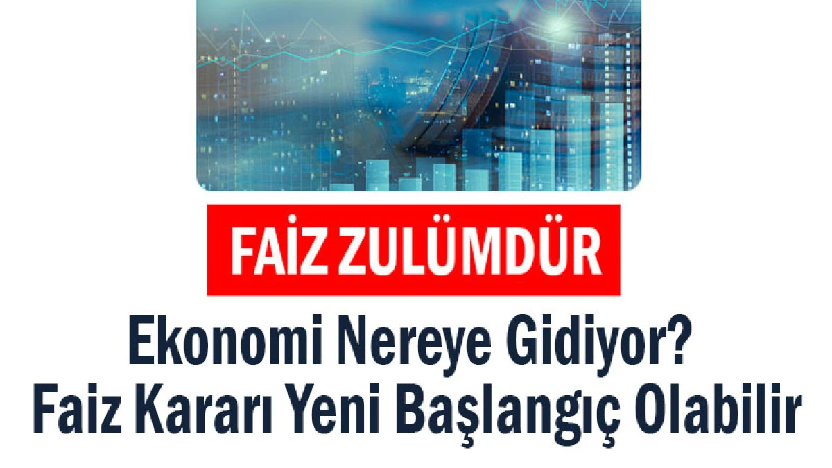 Ekonomi Nereye Gidiyor? Faiz Kararı Yeni Başlangıç Olabilir