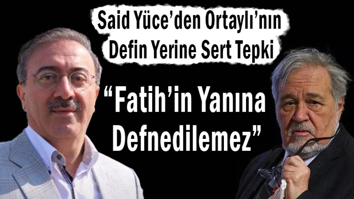 Eski Milletvekili Y&uuml;ce: İlber Ortaylı Fatih&rsquo;in Yanına Defnedilmemeli