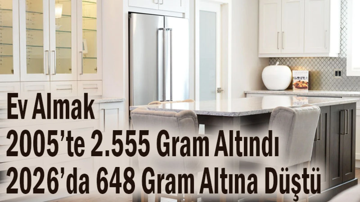 Ev Almak 2005&rsquo;te 2.555 Gramdı 2026&rsquo;da 648 Gram