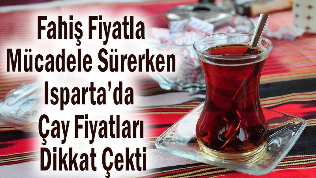 Fahiş Fiyatla M&uuml;cadele S&uuml;rerken Isparta&rsquo;da &Ccedil;ay Fiyatları Dikkat &Ccedil;ekti