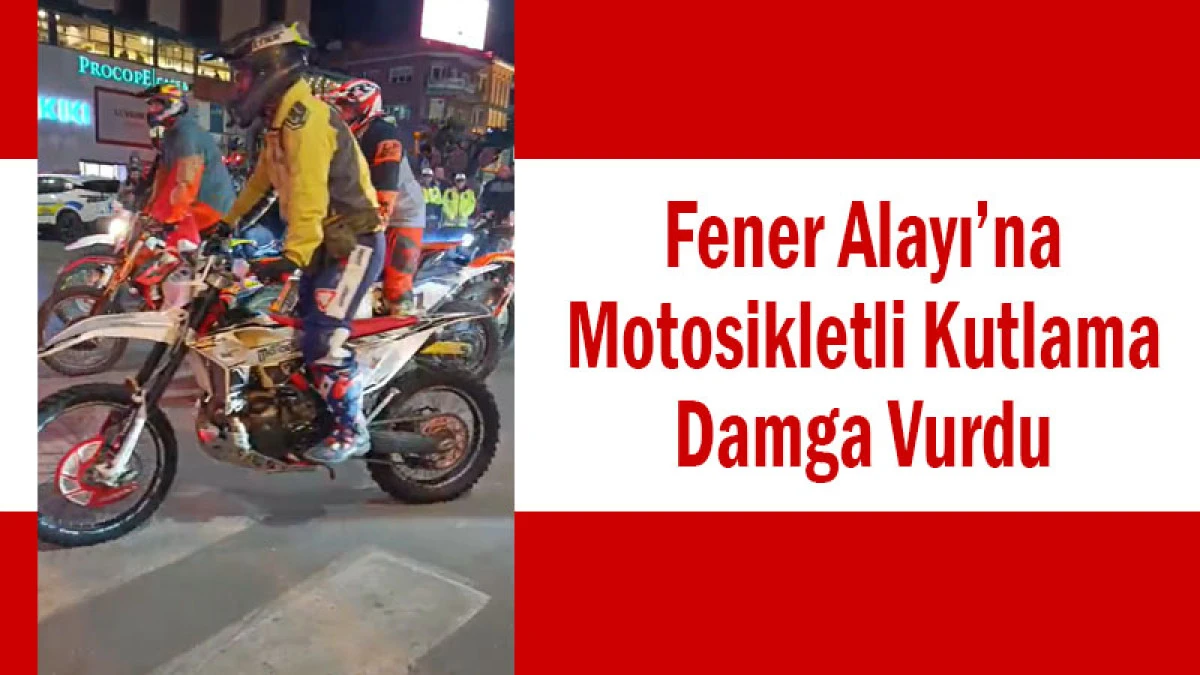 Fener Alayı’na Motosikletli Kutlama Damga Vurdu