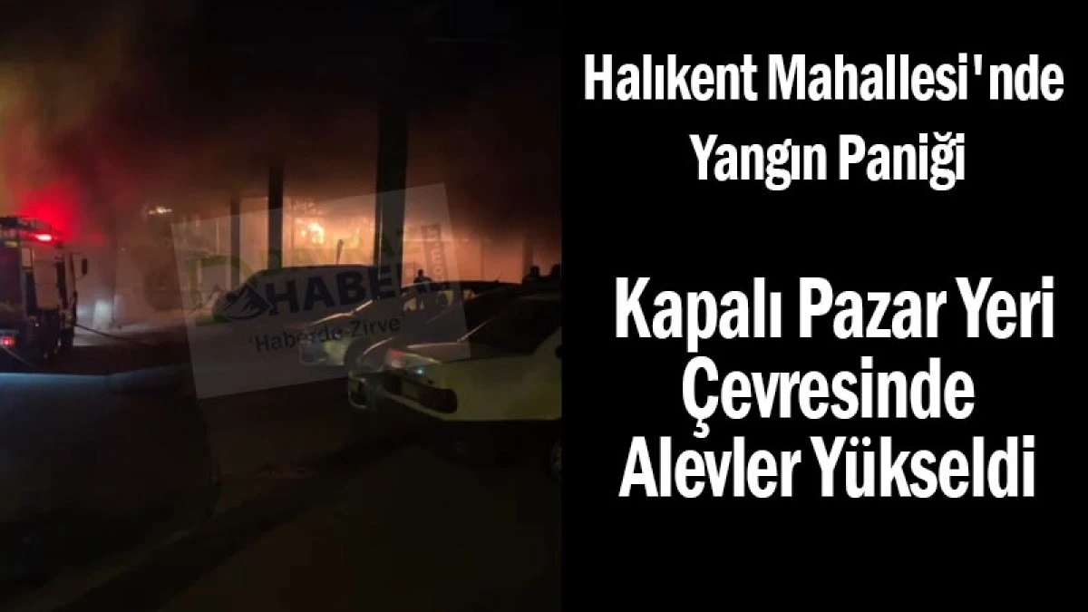 Halıkent Mahallesi'nde Yangın Paniği! Kapalı Pazar Yeri Çevresinde Alevler Yükseldi