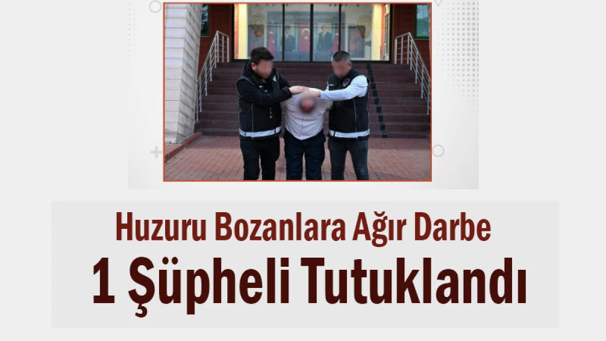 Huzuru Bozanlara Ağır Darbe! 1 Şüpheli Tutuklandı