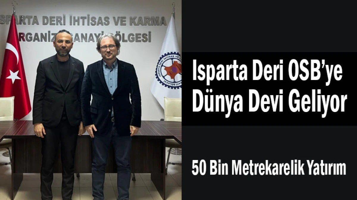 Isparta Deri OSB&rsquo;ye D&uuml;nya Devi Geliyor! 50 Bin Metrekarelik Yatırım