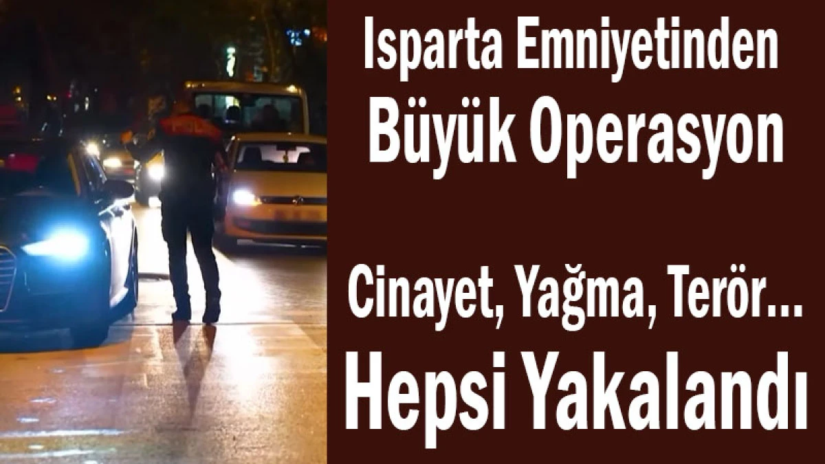 Isparta Emniyetinden B&uuml;y&uuml;k Operasyon! Cinayet, Ter&ouml;r! Hepsi Yakalandı