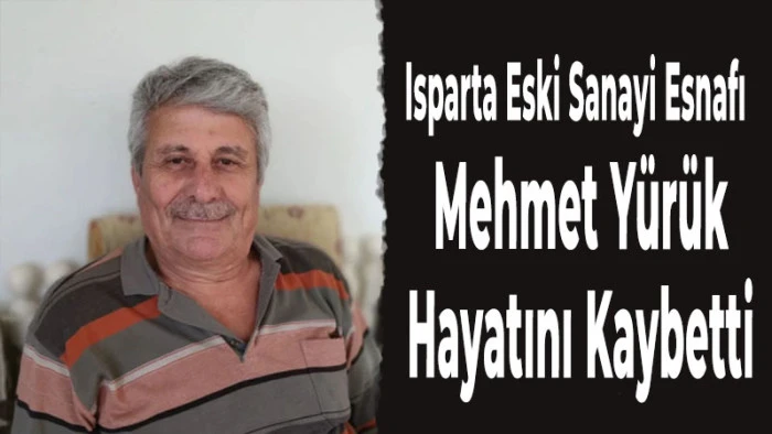 Isparta Eski Sanayi Esnafı Mehmet Y&uuml;r&uuml;k Hayatını Kaybetti