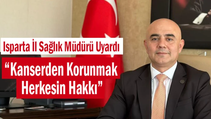Isparta İl Sağlık M&uuml;d&uuml;r&uuml; Uyardı &ldquo;Kanserden Korunmak Herkesin Hakkı&rdquo;