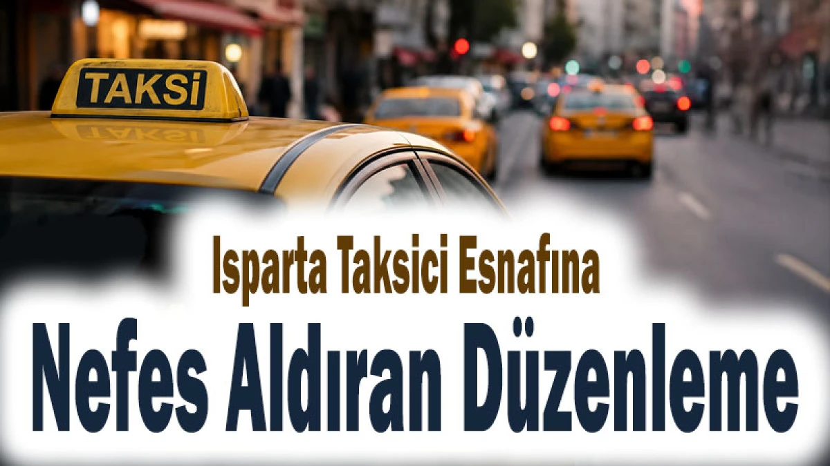 Isparta Taksici Esnafına Nefes Aldıran D&uuml;zenleme