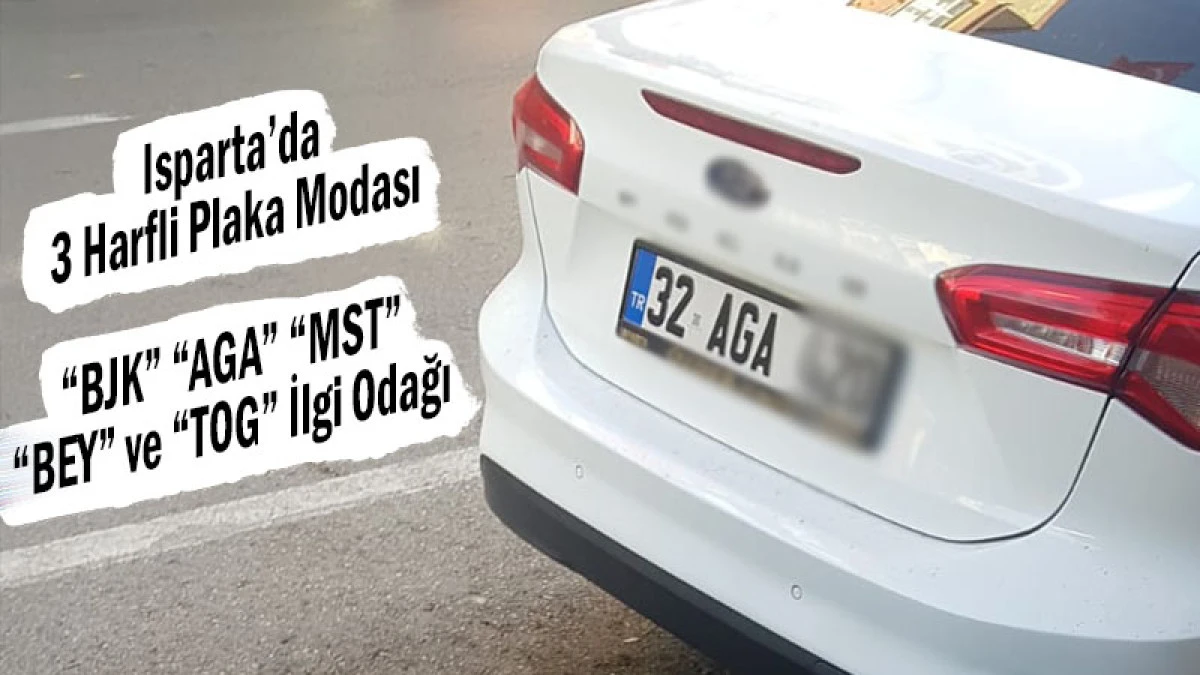 Isparta’da 3 Harfli Plaka Modası! “BJK”, “AGA”, “MST”, “BEY” ve “TOG” İlgi Odağı