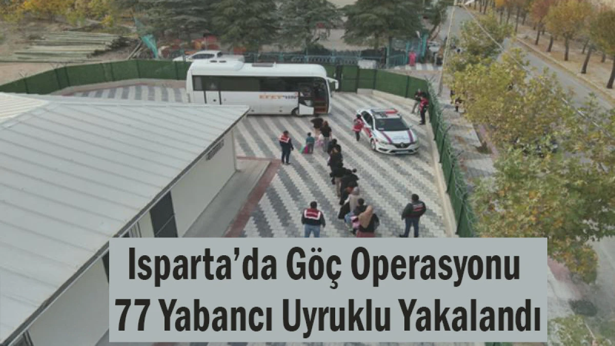 Isparta’da Göç Operasyonu! 77 Yabancı Uyruklu Yakalandı