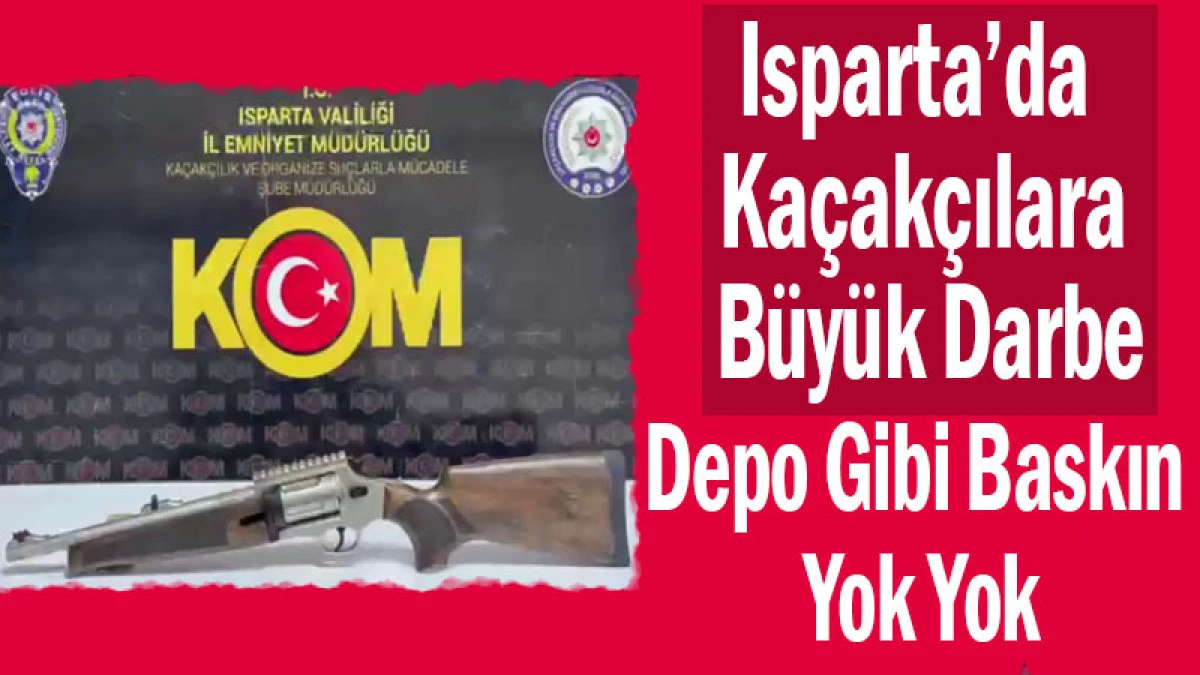 Isparta&rsquo;da Ka&ccedil;ak&ccedil;ılara B&uuml;y&uuml;k Darbe! Depo Gibi Baskın Yok Yok