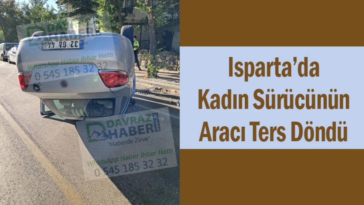 Isparta’da Kadın Sürücünün Aracı Ters Döndü